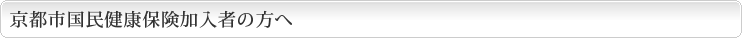 京都市国民健康保険加入者の方へ